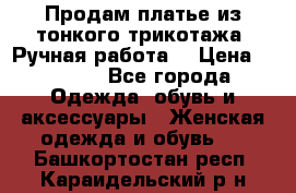 Продам платье из тонкого трикотажа. Ручная работа. › Цена ­ 2 000 - Все города Одежда, обувь и аксессуары » Женская одежда и обувь   . Башкортостан респ.,Караидельский р-н